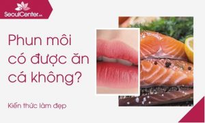 Xăm môi có nên ăn cá không?
